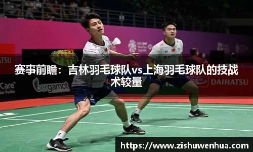 赛事前瞻：吉林羽毛球队vs上海羽毛球队的技战术较量