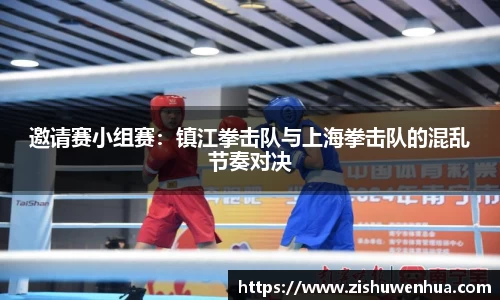 邀请赛小组赛：镇江拳击队与上海拳击队的混乱节奏对决