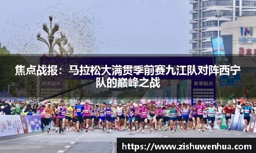 焦点战报：马拉松大满贯季前赛九江队对阵西宁队的巅峰之战