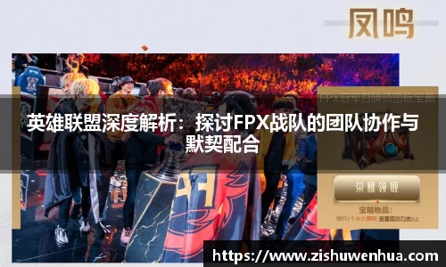 英雄联盟深度解析：探讨FPX战队的团队协作与默契配合